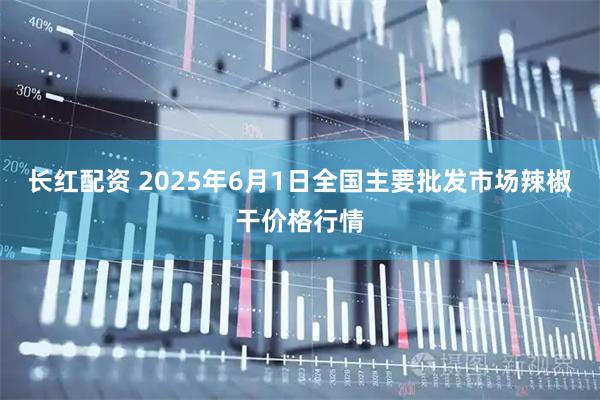 长红配资 2025年6月1日全国主要批发市场辣椒干价格行情