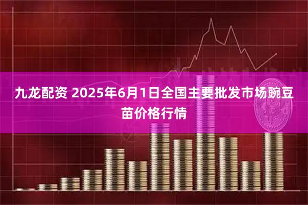 九龙配资 2025年6月1日全国主要批发市场豌豆苗价格行情