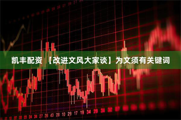 凯丰配资 【改进文风大家谈】为文须有关键词